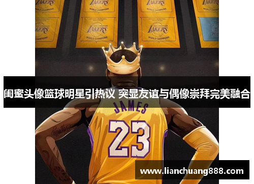 闺蜜头像篮球明星引热议 突显友谊与偶像崇拜完美融合