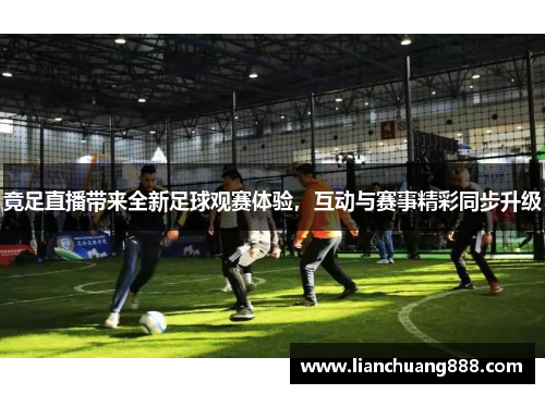 竟足直播带来全新足球观赛体验，互动与赛事精彩同步升级
