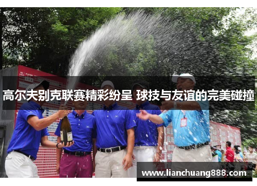 高尔夫别克联赛精彩纷呈 球技与友谊的完美碰撞